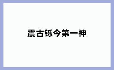 震古铄今第一神