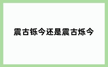 震古铄今还是震古烁今