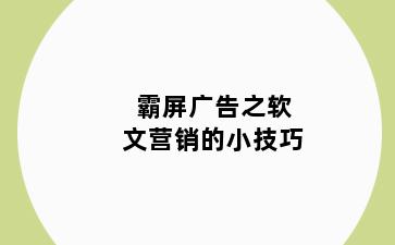 霸屏广告之软文营销的小技巧