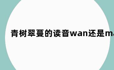 青树翠蔓的读音wan还是man