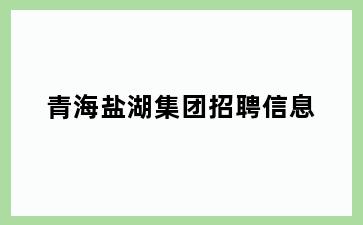 青海盐湖集团招聘信息