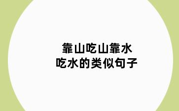 靠山吃山靠水吃水的类似句子