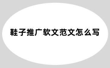 鞋子推广软文范文怎么写