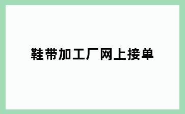 鞋带加工厂网上接单
