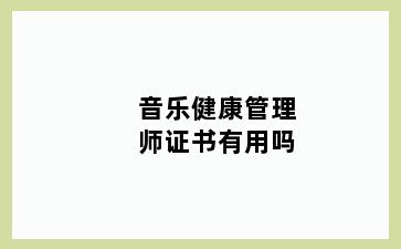 音乐健康管理师证书有用吗