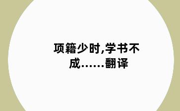 项籍少时,学书不成......翻译