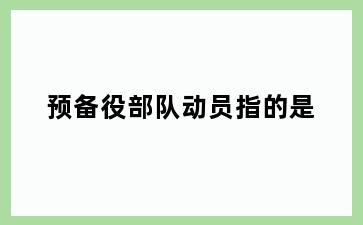预备役部队动员指的是