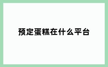 预定蛋糕在什么平台
