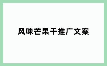 风味芒果干推广文案