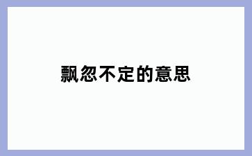 飘忽不定的意思