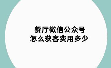 餐厅微信公众号怎么获客费用多少