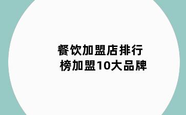 餐饮加盟店排行榜加盟10大品牌