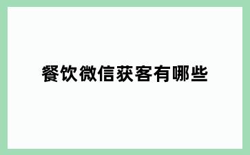 餐饮微信获客有哪些