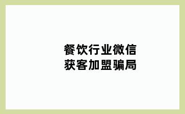 餐饮行业微信获客加盟骗局