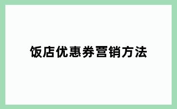 饭店优惠券营销方法
