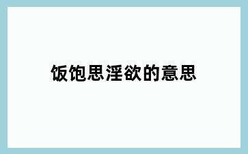 饭饱思淫欲的意思