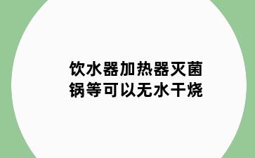 饮水器加热器灭菌锅等可以无水干烧