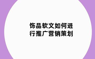 饰品软文如何进行推广营销策划