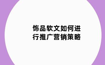 饰品软文如何进行推广营销策略
