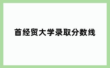 首经贸大学录取分数线