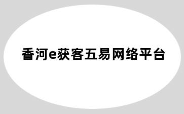 香河e获客五易网络平台