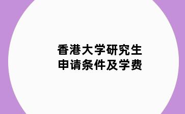 香港大学研究生申请条件及学费