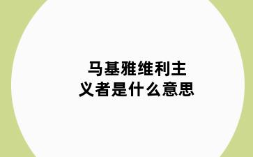 马基雅维利主义者是什么意思