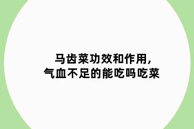马齿菜功效和作用,气血不足的能吃吗吃菜