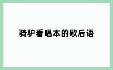 骑驴看唱本的歇后语