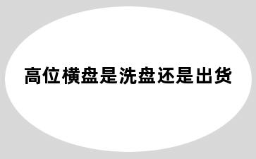 高位横盘是洗盘还是出货