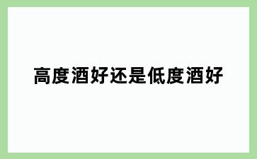高度酒好还是低度酒好