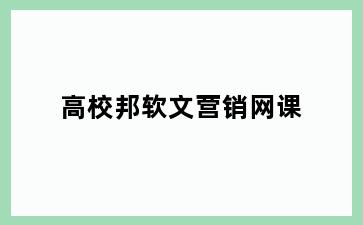 高校邦软文营销网课