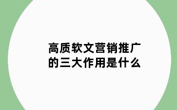 高质软文营销推广的三大作用是什么