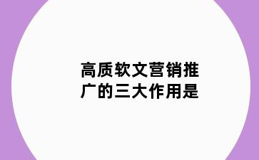 高质软文营销推广的三大作用是