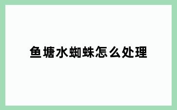 鱼塘水蜘蛛怎么处理