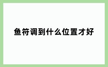 鱼符调到什么位置才好