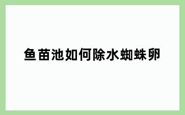 鱼苗池如何除水蜘蛛卵