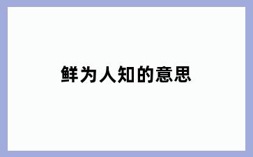 鲜为人知的意思