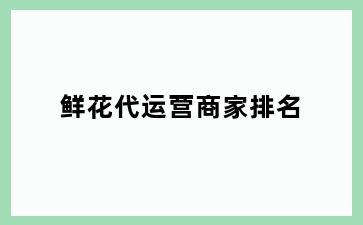 鲜花代运营商家排名