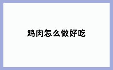 鸡肉怎么做好吃