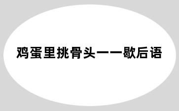 鸡蛋里挑骨头一一歇后语
