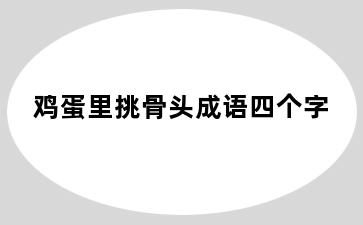 鸡蛋里挑骨头成语四个字