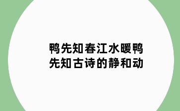 鸭先知春江水暖鸭先知古诗的静和动