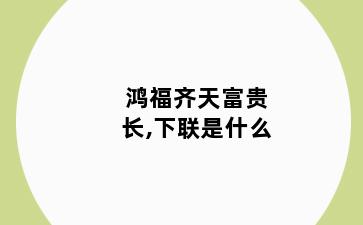 鸿福齐天富贵长,下联是什么
