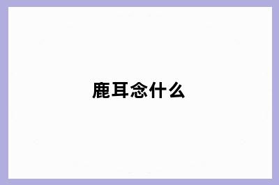 鹿耳念什么