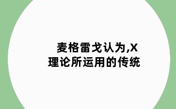 麦格雷戈认为,X理论所运用的传统