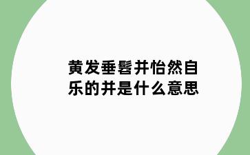 黄发垂髫并怡然自乐的并是什么意思