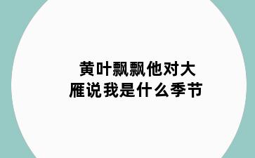 黄叶飘飘他对大雁说我是什么季节