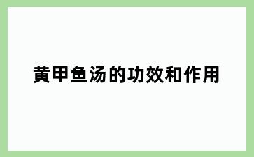 黄甲鱼汤的功效和作用