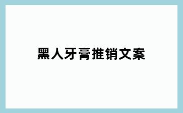 黑人牙膏推销文案